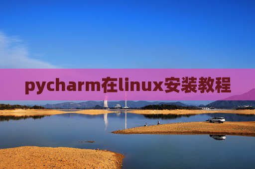 pycharm在linux安装教程 pycharm在linux安装教程